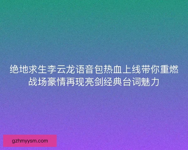 绝地求生李云龙语音包热血上线带你重燃战场豪情再现亮剑经典台词魅力