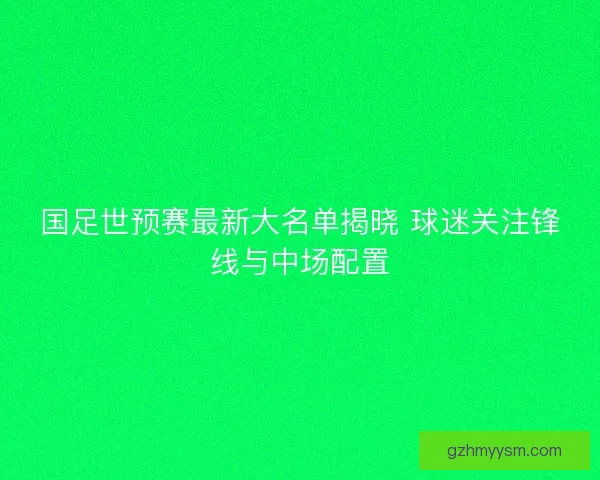 国足世预赛最新大名单揭晓 球迷关注锋线与中场配置
