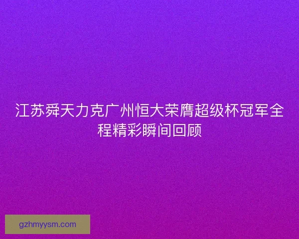 江苏舜天力克广州恒大荣膺超级杯冠军全程精彩瞬间回顾