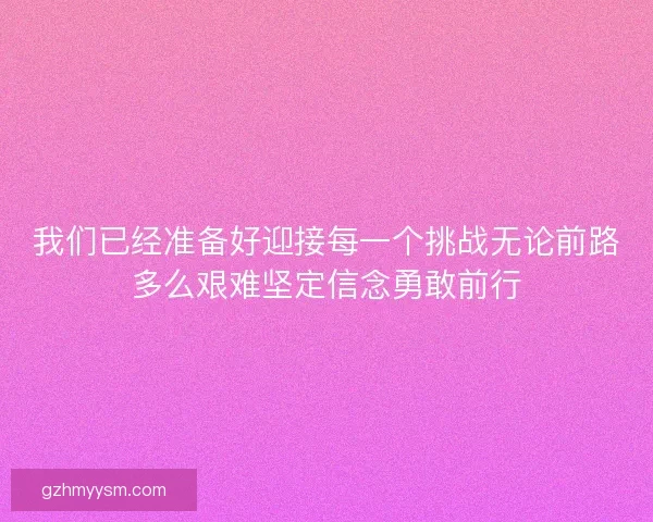 我们已经准备好迎接每一个挑战无论前路多么艰难坚定信念勇敢前行