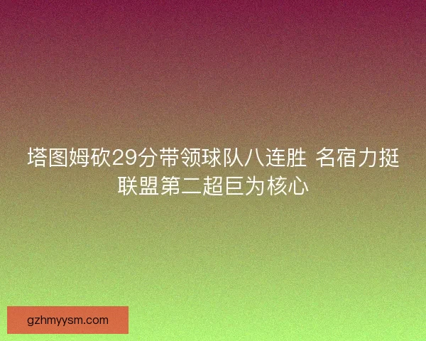 塔图姆砍29分带领球队八连胜 名宿力挺联盟第二超巨为核心 塔图姆砍29分带领球队八连胜 名宿力挺联盟第二超巨为核心
