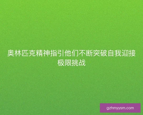 奥林匹克精神指引他们不断突破自我迎接极限挑战