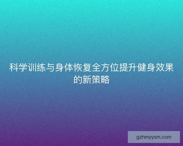 科学训练与身体恢复全方位提升健身效果的新策略