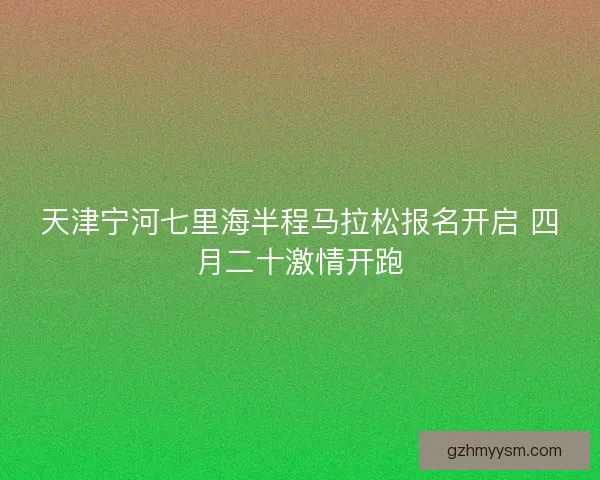 天津宁河七里海半程马拉松报名开启 四月二十激情开跑 天津宁河七里海半程马拉松报名开启 四月二十激情开跑