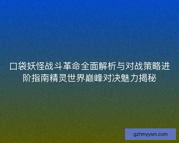 口袋妖怪战斗革命全面解析与对战策略进阶指南精灵世界巅峰对决魅力揭秘 口袋妖怪战斗革命全面解析与对战策略进阶指南精灵世界巅峰对决魅力揭秘