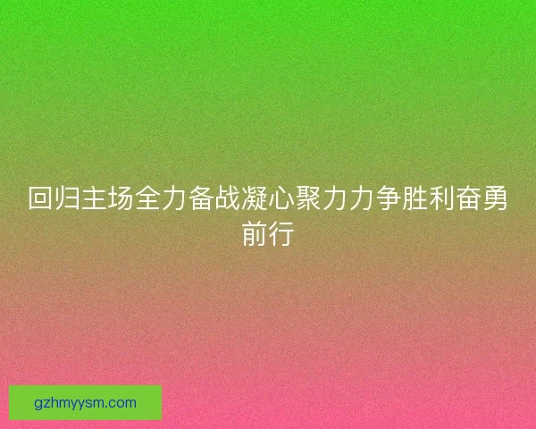 回归主场全力备战凝心聚力力争胜利奋勇前行