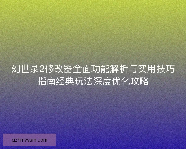 幻世录2修改器全面功能解析与实用技巧指南经典玩法深度优化攻略 幻世录2修改器全面功能解析与实用技巧指南经典玩法深度优化攻略